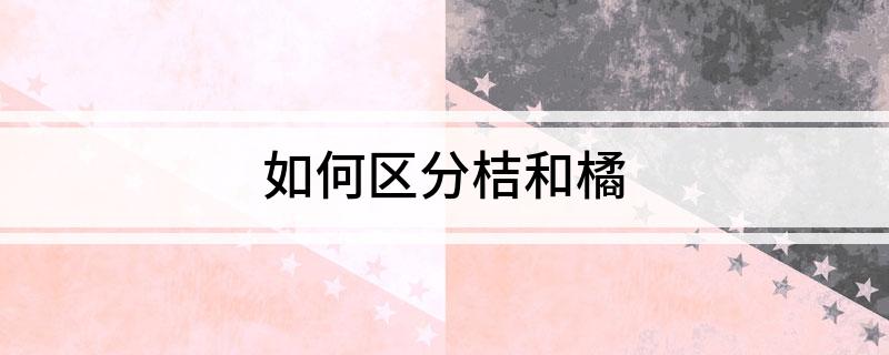 半岛体育如何区分桔和橘(图1)