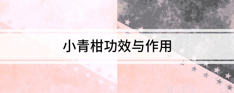 半岛(中国)体育·官方网站小青柑功效与作用(图1)